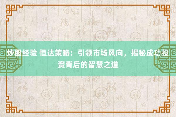 炒股经验 恒达策略：引领市场风向，揭秘成功投资背后的智慧之道
