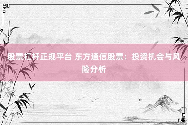 股票杠杆正规平台 东方通信股票：投资机会与风险分析