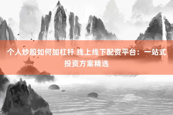 个人炒股如何加杠杆 线上线下配资平台：一站式投资方案精选