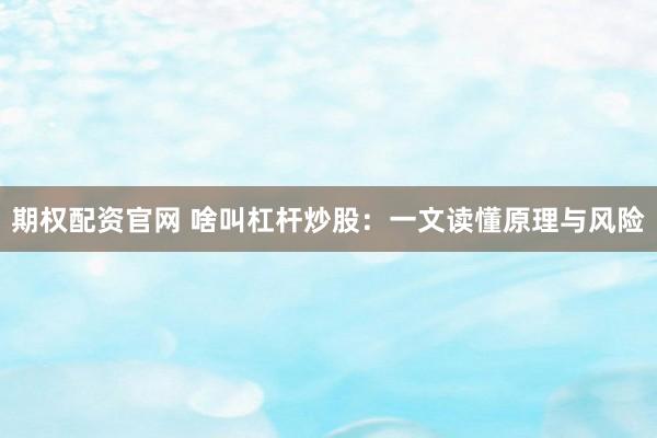 期权配资官网 啥叫杠杆炒股：一文读懂原理与风险