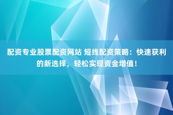 配资专业股票配资网站 短线配资策略：快速获利的新选择，轻松实现资金增值！