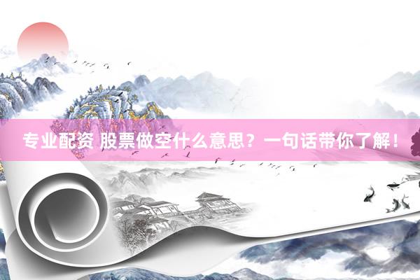 专业配资 股票做空什么意思？一句话带你了解！