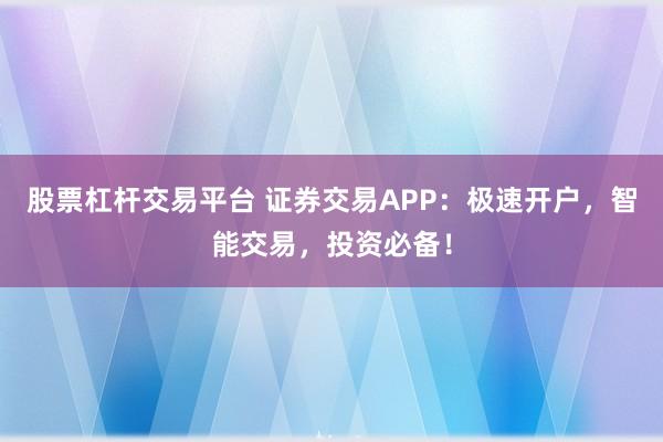 股票杠杆交易平台 证券交易APP：极速开户，智能交易，投资必备！