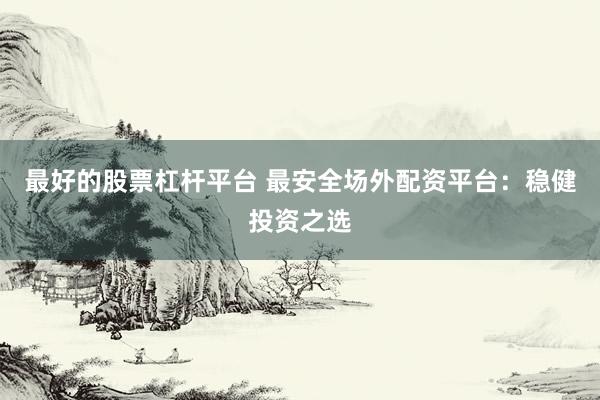 最好的股票杠杆平台 最安全场外配资平台：稳健投资之选