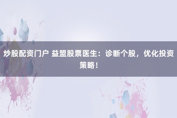 炒股配资门户 益盟股票医生：诊断个股，优化投资策略！