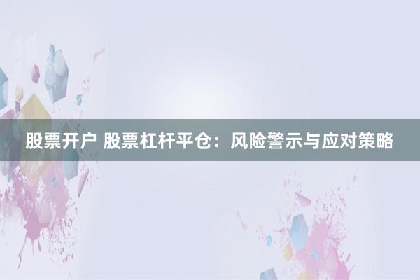股票开户 股票杠杆平仓：风险警示与应对策略