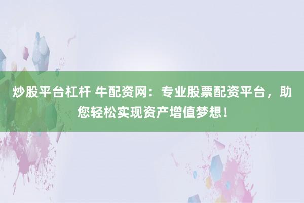炒股平台杠杆 牛配资网：专业股票配资平台，助您轻松实现资产增值梦想！
