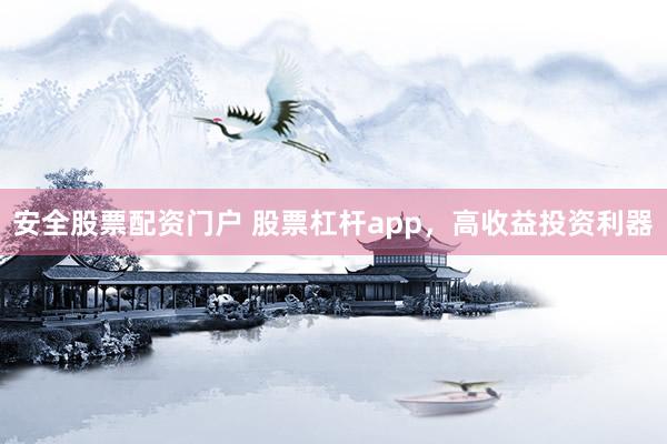 安全股票配资门户 股票杠杆app，高收益投资利器