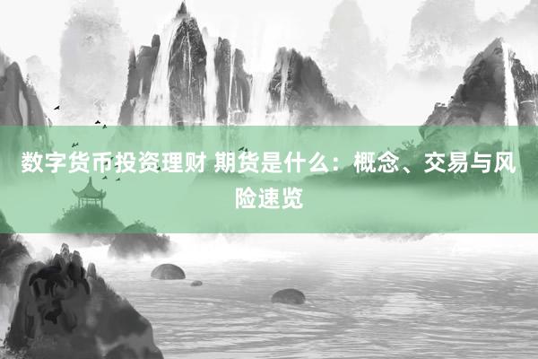 数字货币投资理财 期货是什么：概念、交易与风险速览