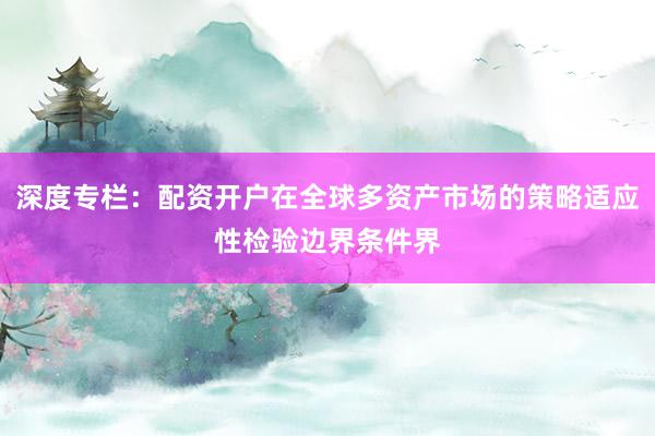 深度专栏：配资开户在全球多资产市场的策略适应性检验边界条件界