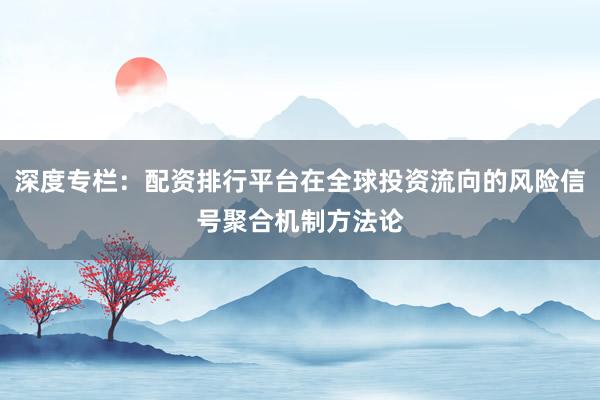 深度专栏：配资排行平台在全球投资流向的风险信号聚合机制方法论