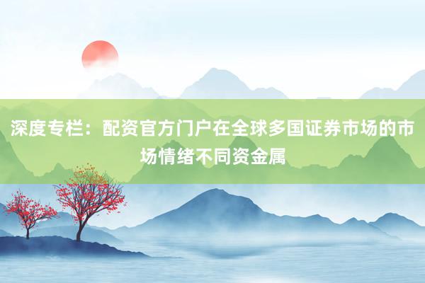 深度专栏：配资官方门户在全球多国证券市场的市场情绪不同资金属