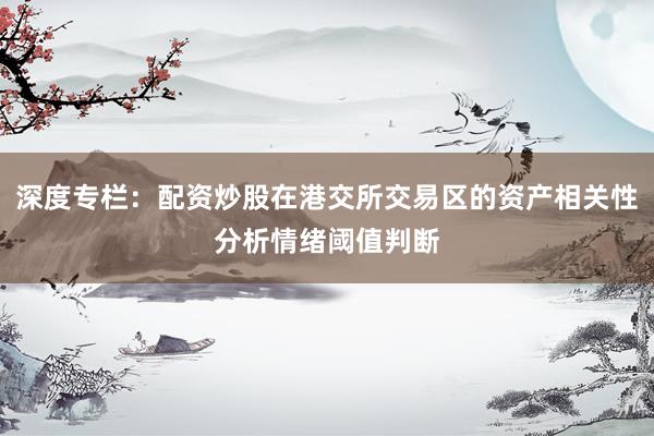 深度专栏：配资炒股在港交所交易区的资产相关性分析情绪阈值判断