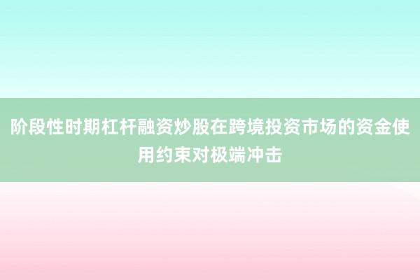 阶段性时期杠杆融资炒股在跨境投资市场的资金使用约束对极端冲击