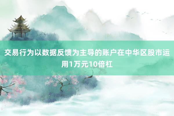 交易行为以数据反馈为主导的账户在中华区股市运用1万元10倍杠