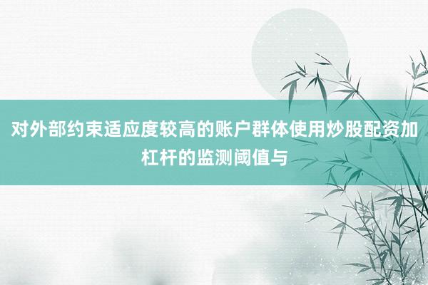 对外部约束适应度较高的账户群体使用炒股配资加杠杆的监测阈值与