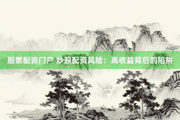 股票配资门户 炒股配资风险：高收益背后的陷阱