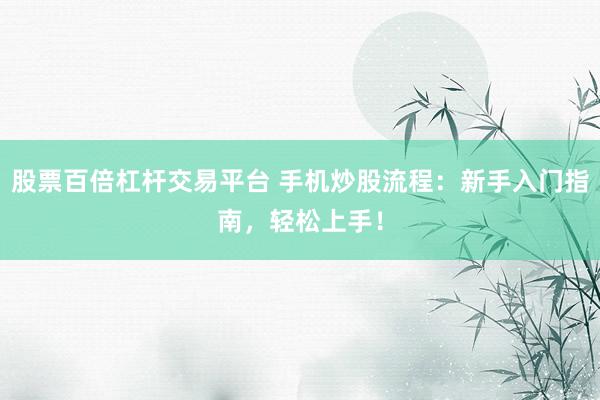 股票百倍杠杆交易平台 手机炒股流程：新手入门指南，轻松上手！