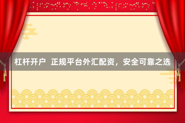 杠杆开户  正规平台外汇配资，安全可靠之选