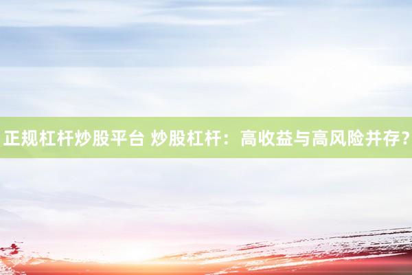 正规杠杆炒股平台 炒股杠杆：高收益与高风险并存？